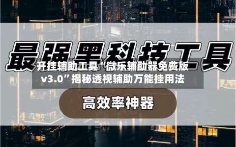 开挂辅助工具“微乐辅助器免费版v3.0”揭秘透视辅助万能挂用法-第1张图片
