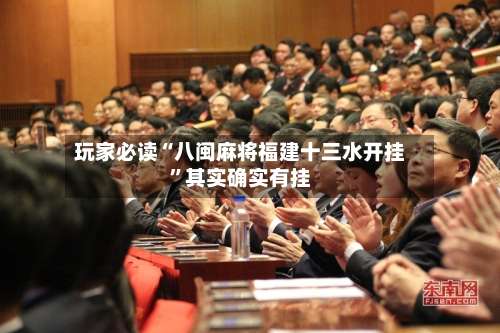 玩家必读“八闽麻将福建十三水开挂”其实确实有挂-第3张图片