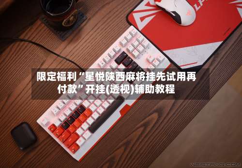 限定福利“星悦陕西麻将挂先试用再付款”开挂(透视)辅助教程-第1张图片
