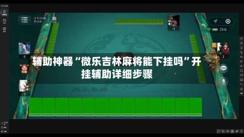 辅助神器“微乐吉林麻将能下挂吗”开挂辅助详细步骤-第2张图片