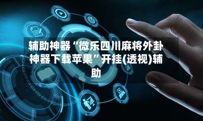 辅助神器“微乐四川麻将外卦神器下载苹果	”开挂(透视)辅助-第1张图片