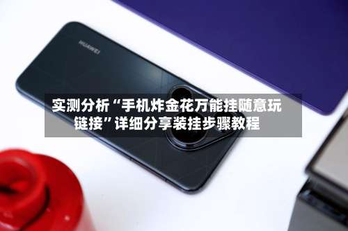 实测分析“手机炸金花万能挂随意玩链接	”详细分享装挂步骤教程-第1张图片