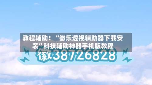 教程辅助！“微乐透视辅助器下载安装”科技辅助神器手机版教程-第3张图片