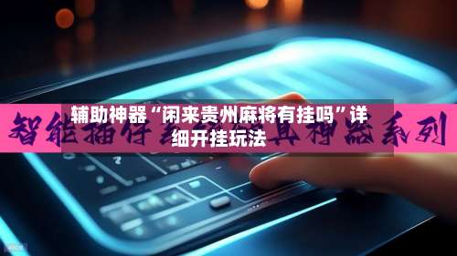 辅助神器“闲来贵州麻将有挂吗	”详细开挂玩法-第1张图片