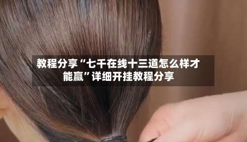 教程分享“七千在线十三道怎么样才能赢	”详细开挂教程分享-第1张图片