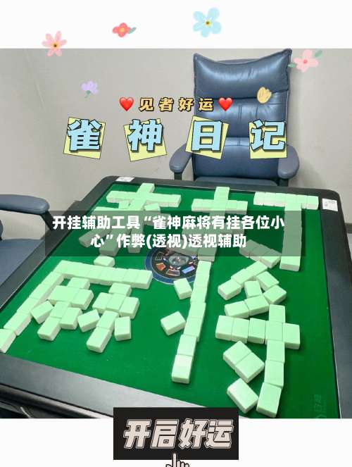 开挂辅助工具“雀神麻将有挂各位小心	”作弊(透视)透视辅助-第2张图片