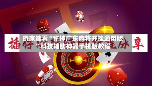 玩家速看“雀神广东麻将开挂通用版	”科技辅助神器手机版教程-第3张图片