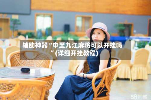 辅助神器“中至九江麻将可以开挂吗	”(详细开挂教程)-第1张图片