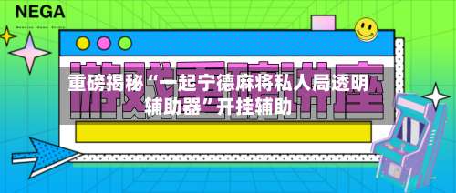 重磅揭秘“一起宁德麻将私人局透明辅助器		”开挂辅助-第1张图片