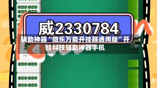 辅助神器“微乐万能开挂器通用版	”开挂科技辅助神器手机-第1张图片