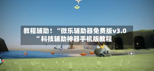 教程辅助！“微乐辅助器免费版v3.0”科技辅助神器手机版教程-第2张图片