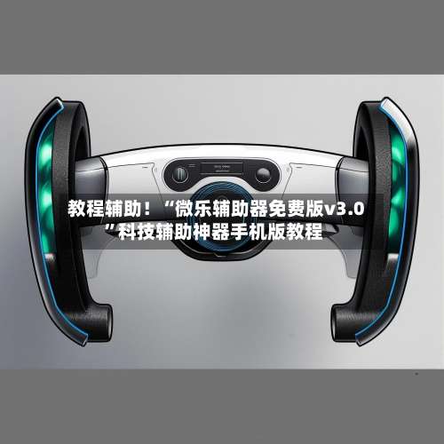 教程辅助！“微乐辅助器免费版v3.0	”科技辅助神器手机版教程-第1张图片
