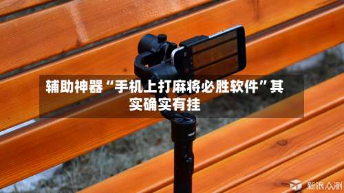 辅助神器“手机上打麻将必胜软件		”其实确实有挂-第1张图片