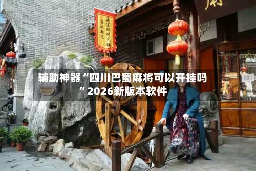 辅助神器“四川巴蜀麻将可以开挂吗	”2026新版本软件-第3张图片