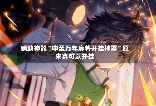 辅助神器“中至万年麻将开挂神器	”原来真可以开挂-第2张图片