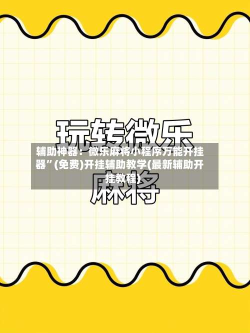 辅助神器：微乐麻将小程序万能开挂器		”(免费)开挂辅助教学(最新辅助开挂教程)-第1张图片