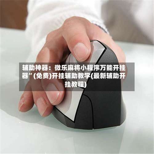 辅助神器：微乐麻将小程序万能开挂器”(免费)开挂辅助教学(最新辅助开挂教程)-第2张图片