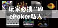 玩家必搜“WePoker私人局一键透视辅助	”详细开挂玩法-第1张图片