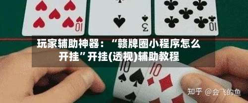 玩家辅助神器：“赣牌圈小程序怎么开挂”开挂(透视)辅助教程-第1张图片