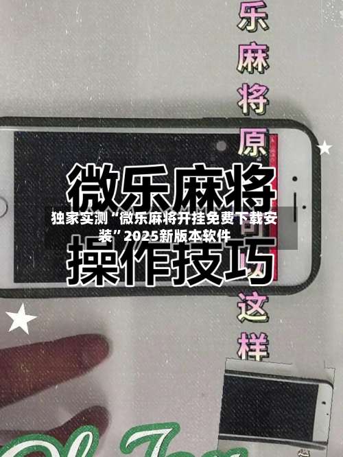 独家实测“微乐麻将开挂免费下载安装	”2025新版本软件-第1张图片