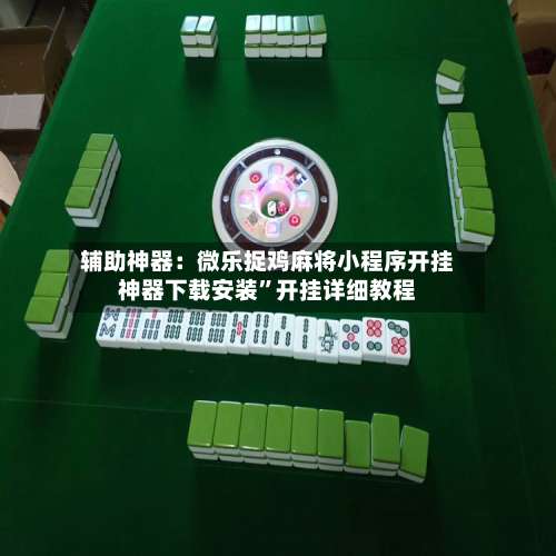 辅助神器：微乐捉鸡麻将小程序开挂神器下载安装		”开挂详细教程-第2张图片