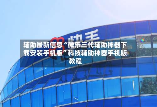 辅助最新信息“微乐三代辅助神器下载安装手机版”科技辅助神器手机版教程-第1张图片