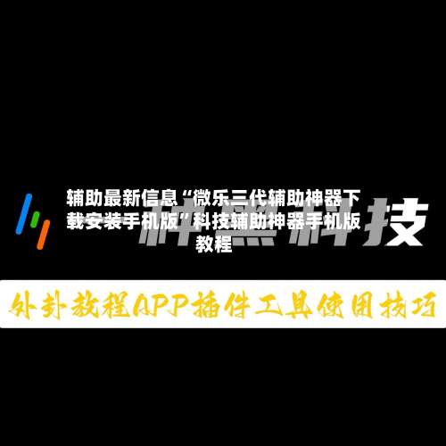 辅助最新信息“微乐三代辅助神器下载安装手机版	”科技辅助神器手机版教程-第3张图片