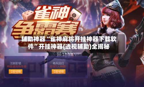 辅助神器“雀神麻将开挂神器下载软件	”开挂神器{透视辅助}全揭秘-第1张图片
