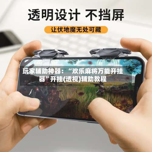 玩家辅助神器：“欢乐麻将万能开挂器	”开挂(透视)辅助教程-第1张图片