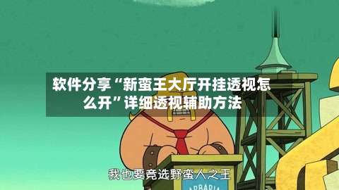 软件分享“新蛮王大厅开挂透视怎么开	”详细透视辅助方法-第1张图片