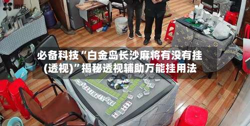 必备科技“白金岛长沙麻将有没有挂(透视)	”揭秘透视辅助万能挂用法-第2张图片