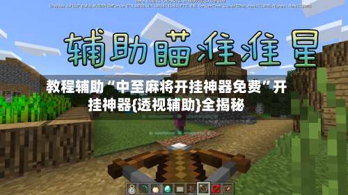教程辅助“中至麻将开挂神器免费	”开挂神器{透视辅助}全揭秘-第1张图片