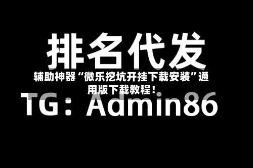 辅助神器“微乐挖坑开挂下载安装		”通用版下载教程！-第1张图片