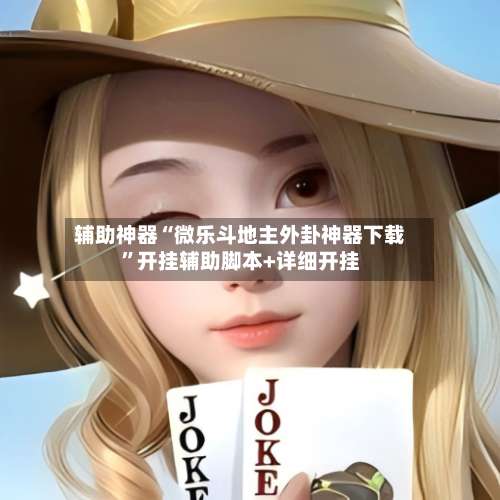 辅助神器“微乐斗地主外卦神器下载	”开挂辅助脚本+详细开挂-第3张图片