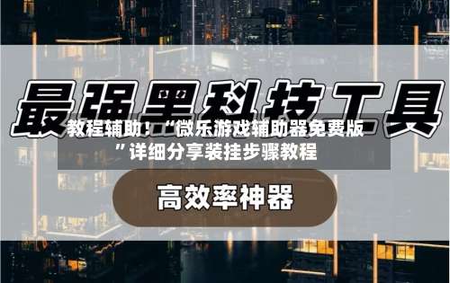 教程辅助！“微乐游戏辅助器免费版		”详细分享装挂步骤教程-第1张图片