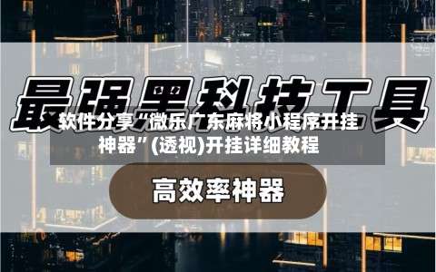 软件分享“微乐广东麻将小程序开挂神器”(透视)开挂详细教程-第1张图片