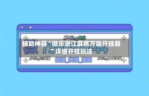 辅助神器“微乐浙江麻将万能开挂器		”详细开挂玩法-第2张图片