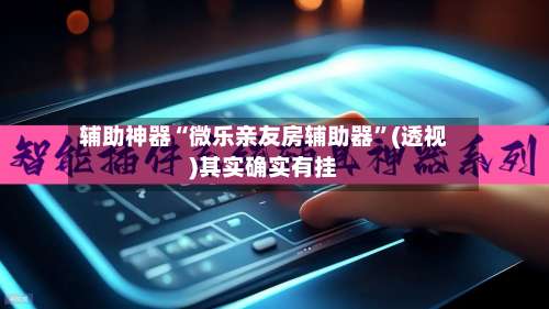 辅助神器“微乐亲友房辅助器”(透视)其实确实有挂-第1张图片