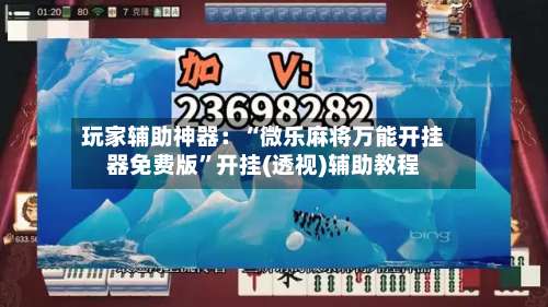 玩家辅助神器：“微乐麻将万能开挂器免费版	”开挂(透视)辅助教程-第1张图片
