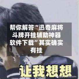 帮你解答“迅奇麻将斗牌开挂辅助神器软件下载	”其实确实有挂-第1张图片