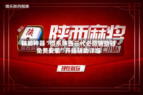 辅助神器“微乐陕西三代必赢辅助器免费安装		”开挂辅助详细-第1张图片