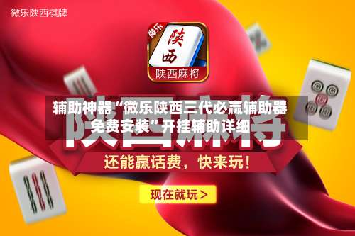 辅助神器“微乐陕西三代必赢辅助器免费安装”开挂辅助详细-第2张图片