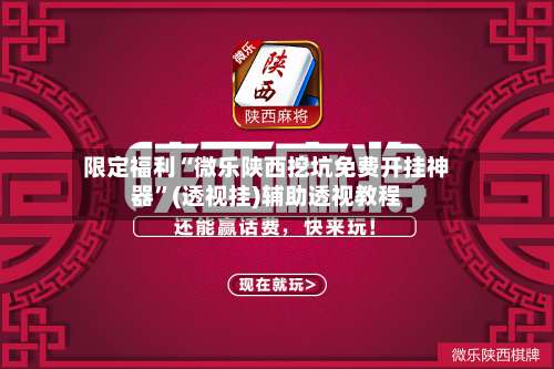 限定福利“微乐陕西挖坑免费开挂神器	”(透视挂)辅助透视教程-第1张图片
