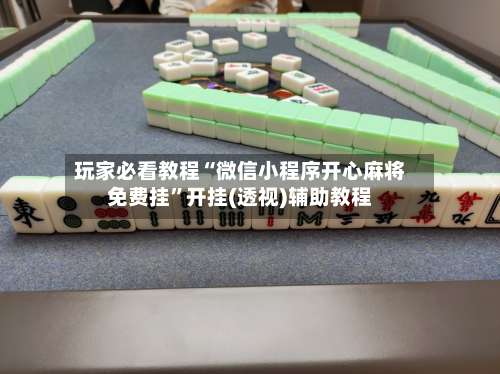 玩家必看教程“微信小程序开心麻将免费挂”开挂(透视)辅助教程-第1张图片
