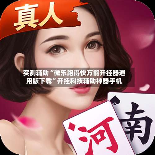 实测辅助“微乐跑得快万能开挂器通用版下载	”开挂科技辅助神器手机-第1张图片