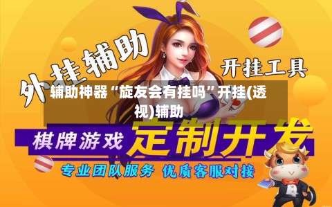 辅助神器“旋友会有挂吗	”开挂(透视)辅助-第1张图片