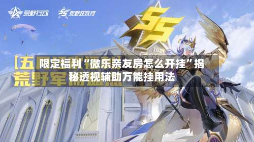 限定福利“微乐亲友房怎么开挂	”揭秘透视辅助万能挂用法-第2张图片