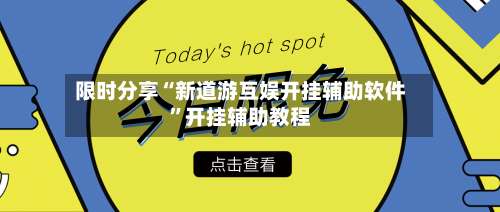 限时分享“新道游互娱开挂辅助软件”开挂辅助教程-第1张图片