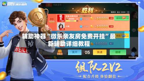辅助神器“微乐亲友房免费开挂”最新辅助详细教程-第1张图片