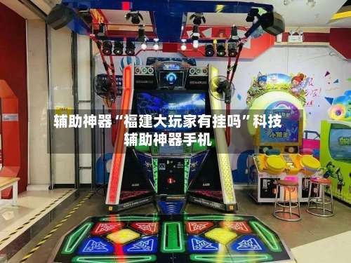 辅助神器“福建大玩家有挂吗”科技辅助神器手机-第1张图片